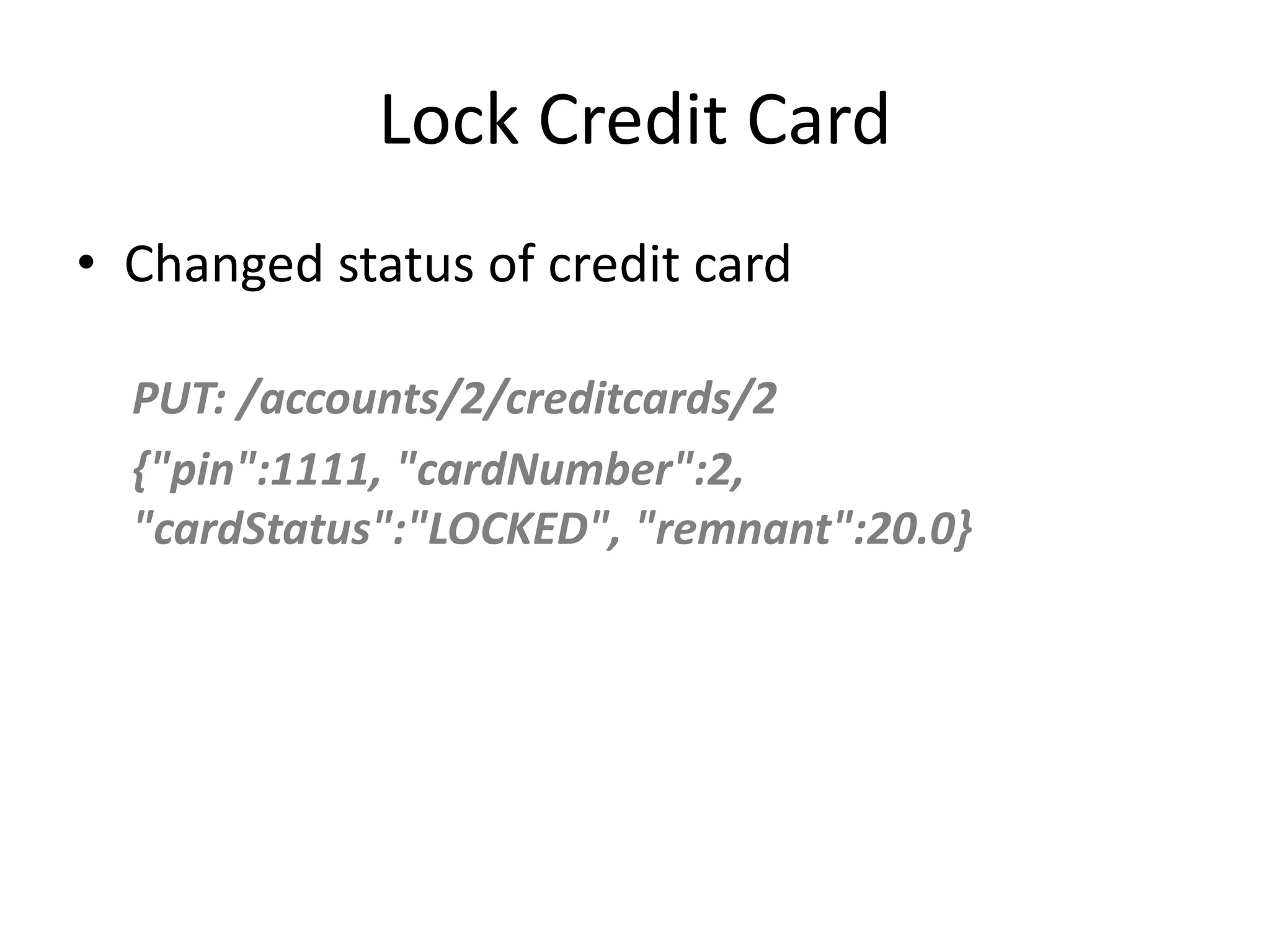 Lock Credit Card • Changed status of credit card PUT: /accounts/2/creditcards/2 {"pin":1111, "cardNumber":2, "cardStatus":"LOCKED", "remnant":20.0} 