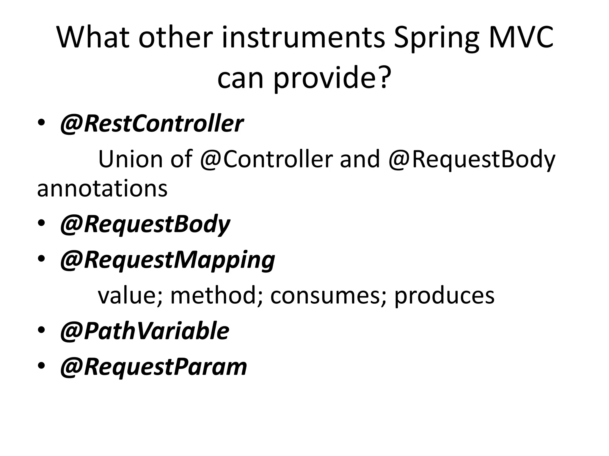 What other instruments Spring MVC can provide? • @RestController Union of @Controller and @RequestBody annotations • @RequestBody • @RequestMapping value; method; consumes; produces • @PathVariable • @RequestParam 