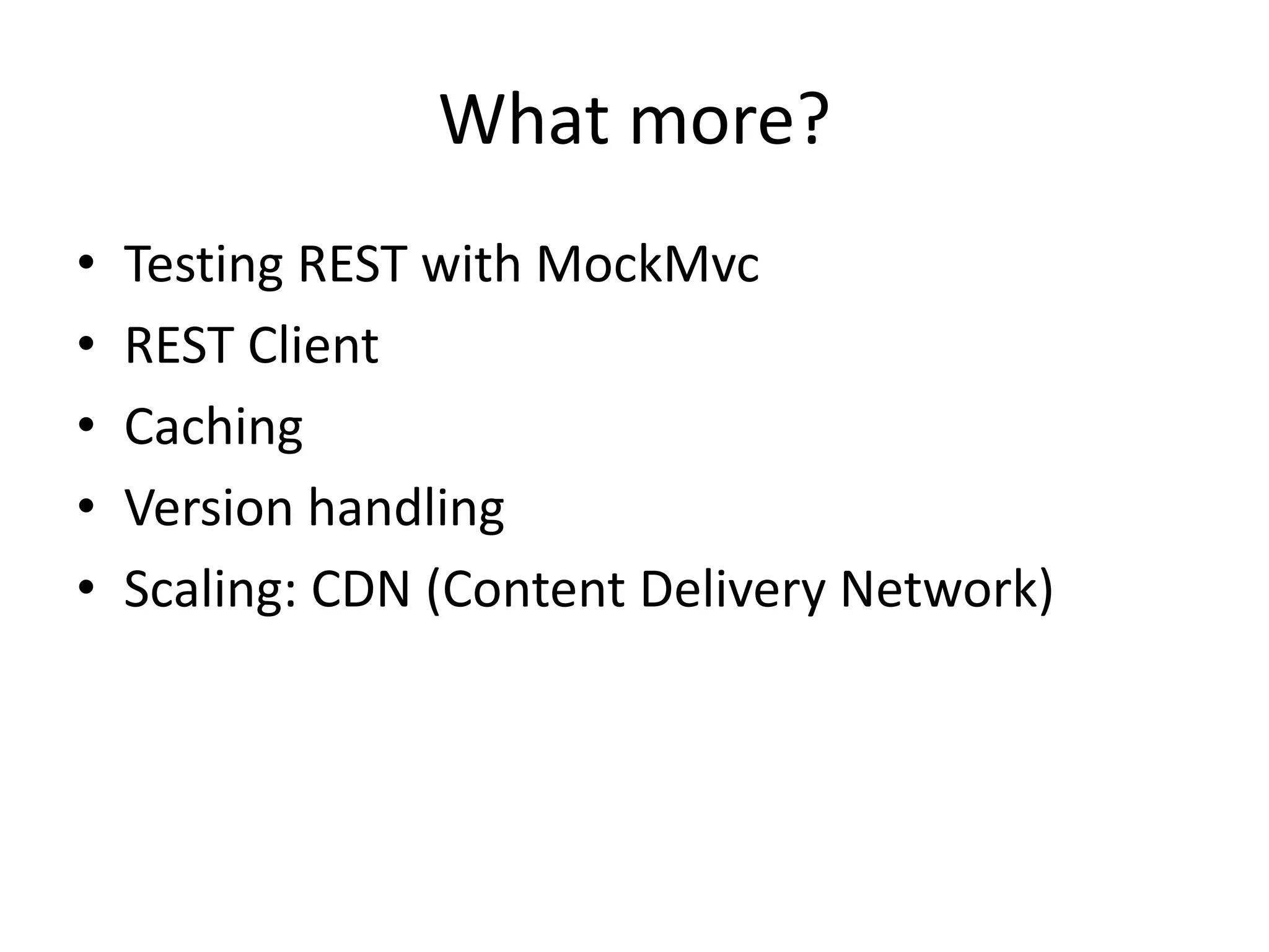 What more? • Testing REST with MockMvc • REST Client • Caching • Version handling • Scaling: CDN (Content Delivery Network) 