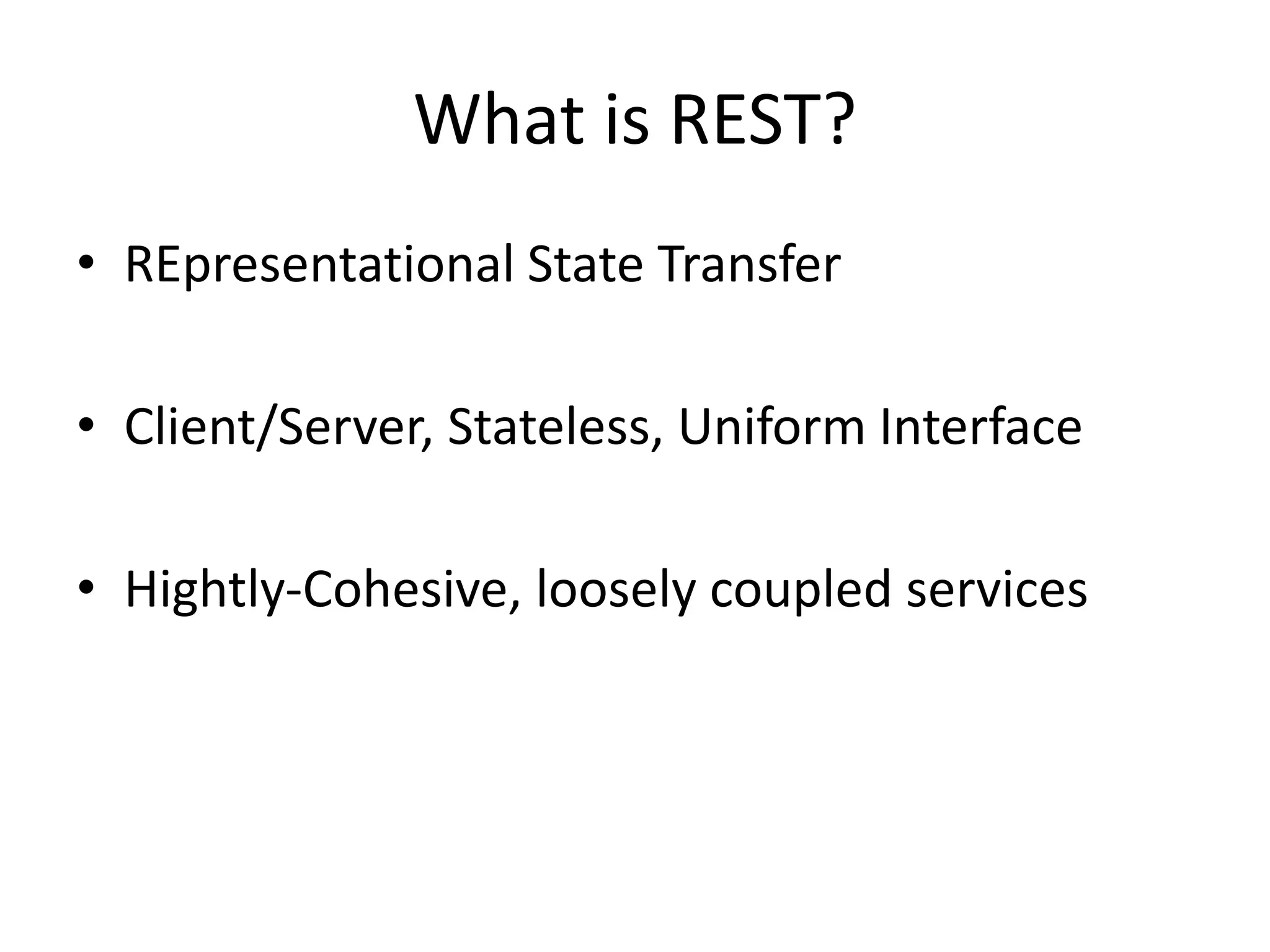 What is REST? • REpresentational State Transfer • Client/Server, Stateless, Uniform Interface • Hightly-Cohesive, loosely coupled services 