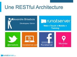 Une RESTful Architecture
@brisebois runatserver.com
Alexandre Brisebois
Développeur Sénior
Runatserver
Montréa
l
Web ● Touch ● Mobile ●
Training
 