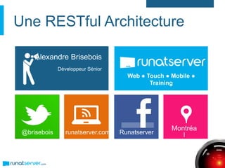 Une RESTful Architecture
@brisebois runatserver.com
Alexandre Brisebois
Développeur Sénior
Runatserver
Montréa
l
Web ● Touch ● Mobile ●
Training
 