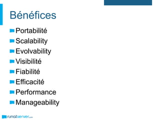 Bénéfices
Portabilité
Scalability
Evolvability
Visibilité
Fiabilité
Efficacité
Performance
Manageability
 