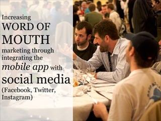 Increasing

WORD OF

MOUTH
marketing through
integrating the

mobile app with

social media
(Facebook, Twitter,
Instagram)

 