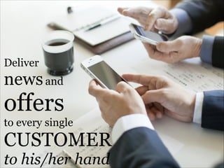 Deliver

news and

offers
to every single

CUSTOMER
to his/her hand

 