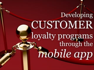 Developing

CUSTOMER 
loyalty programs
through the

mobile app

 