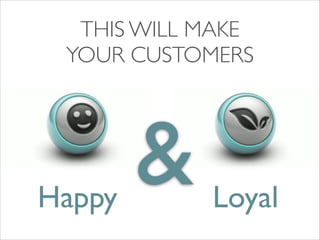 THIS WILL MAKE	

YOUR CUSTOMERS

Happy

&

Loyal

 