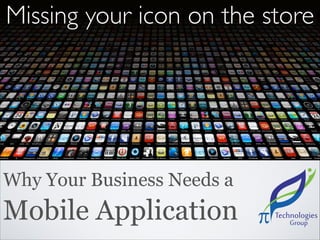 Missing your icon on the store

Why Your Business Needs a

Mobile Application

 