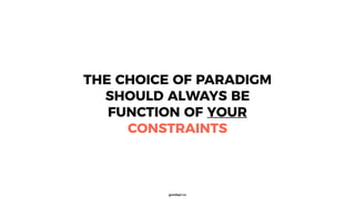 goodapi.co
THE CHOICE OF PARADIGM
SHOULD ALWAYS BE
FUNCTION OF YOUR
CONSTRAINTS
 
