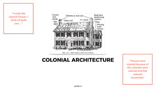 goodapi.co
COLONIAL ARCHITECTURE “Houses were
colonial because of
the colonists were
colonial and had
colonial
constraints...