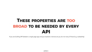goodapi.co
THESE PROPERTIES ARE TOO
BROAD TO BE NEEDED BY EVERY
API
If you are building API between a single page app and ...