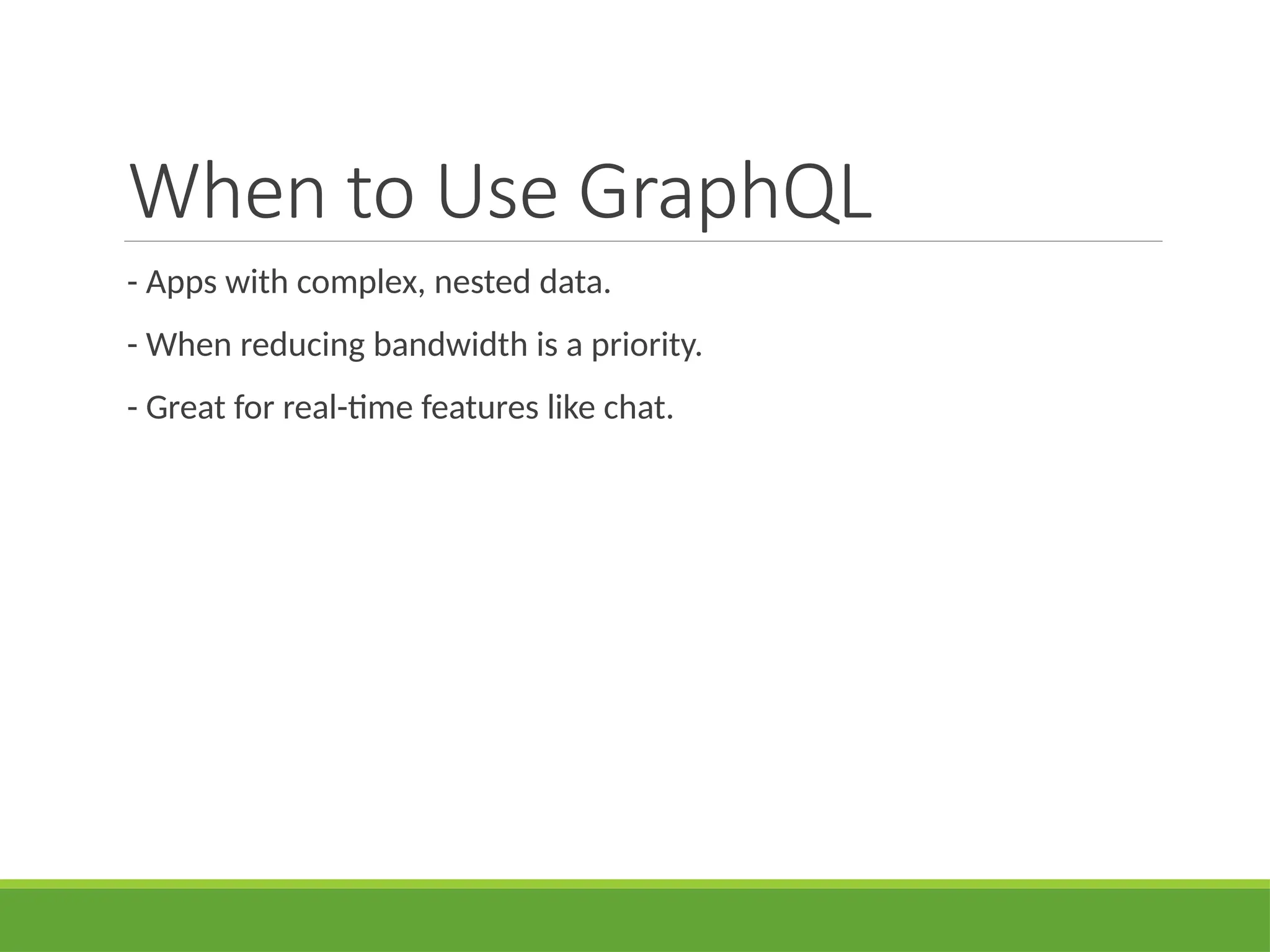 When to Use GraphQL
- Apps with complex, nested data.
- When reducing bandwidth is a priority.
- Great for real-time features like chat.
 