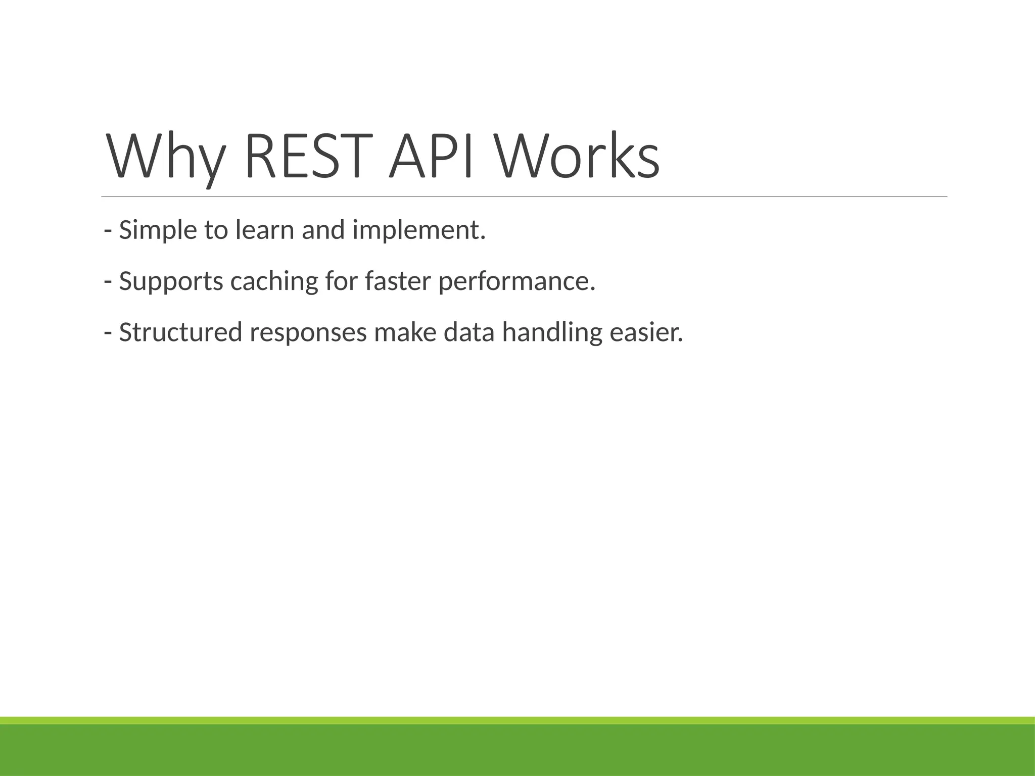 Why REST API Works
- Simple to learn and implement.
- Supports caching for faster performance.
- Structured responses make data handling easier.
 