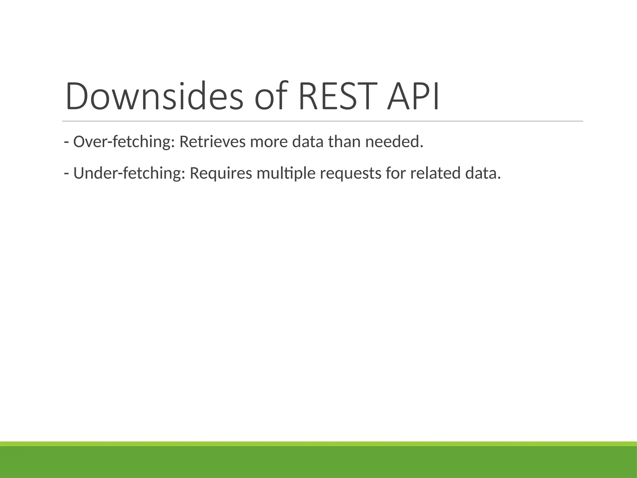 Downsides of REST API
- Over-fetching: Retrieves more data than needed.
- Under-fetching: Requires multiple requests for related data.
 