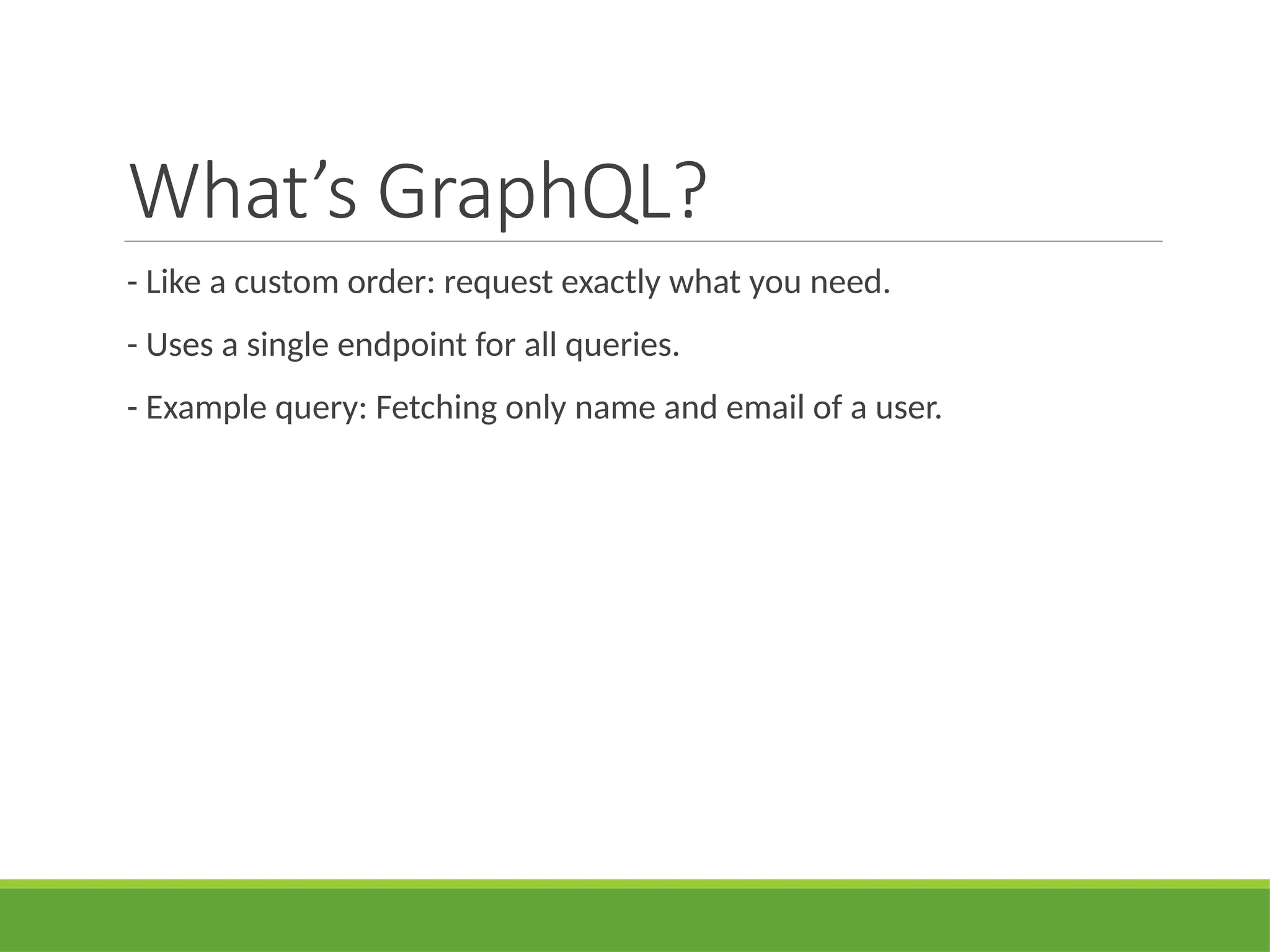 What’s GraphQL?
- Like a custom order: request exactly what you need.
- Uses a single endpoint for all queries.
- Example query: Fetching only name and email of a user.
 