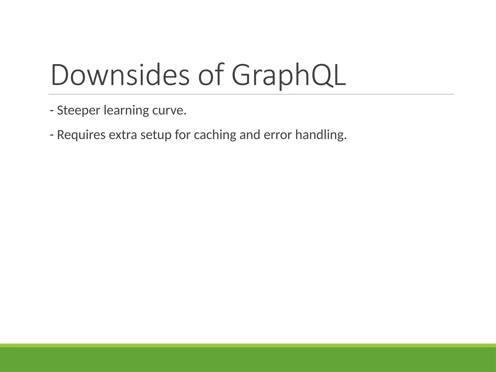 Downsides of GraphQL
- Steeper learning curve.
- Requires extra setup for caching and error handling.
 