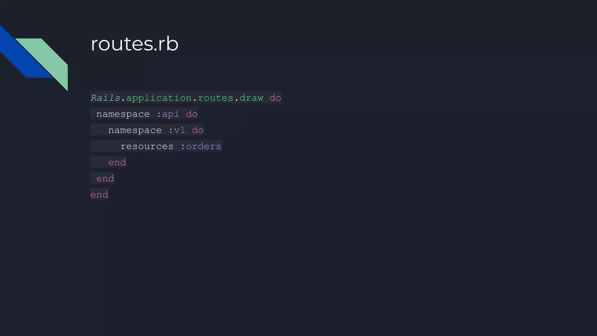 routes.rb
Rails.application.routes.draw do
namespace :api do
namespace :v1 do
resources :orders
end
end
end
 