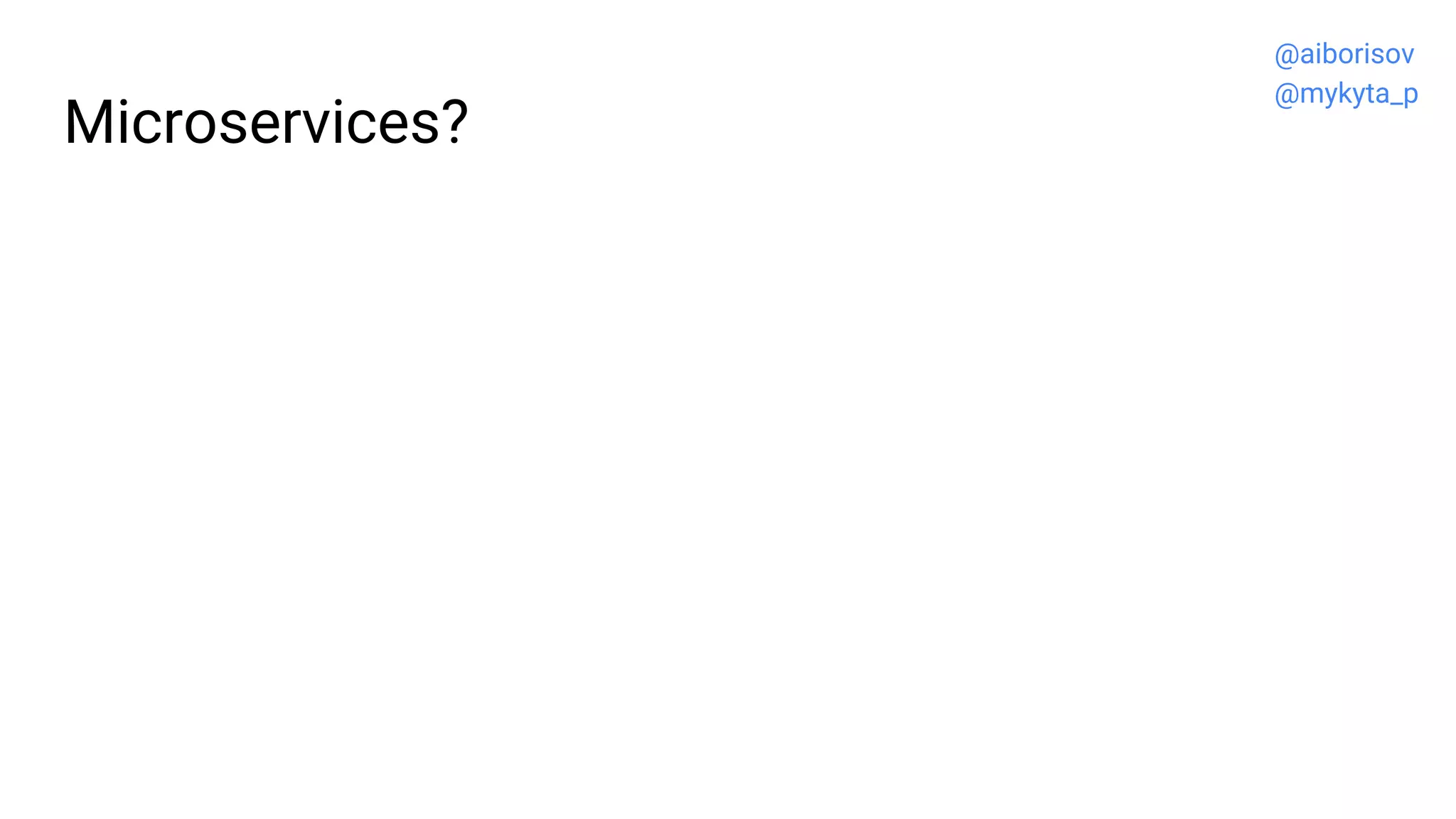 Microservices?
@aiborisov
@mykyta_p
 