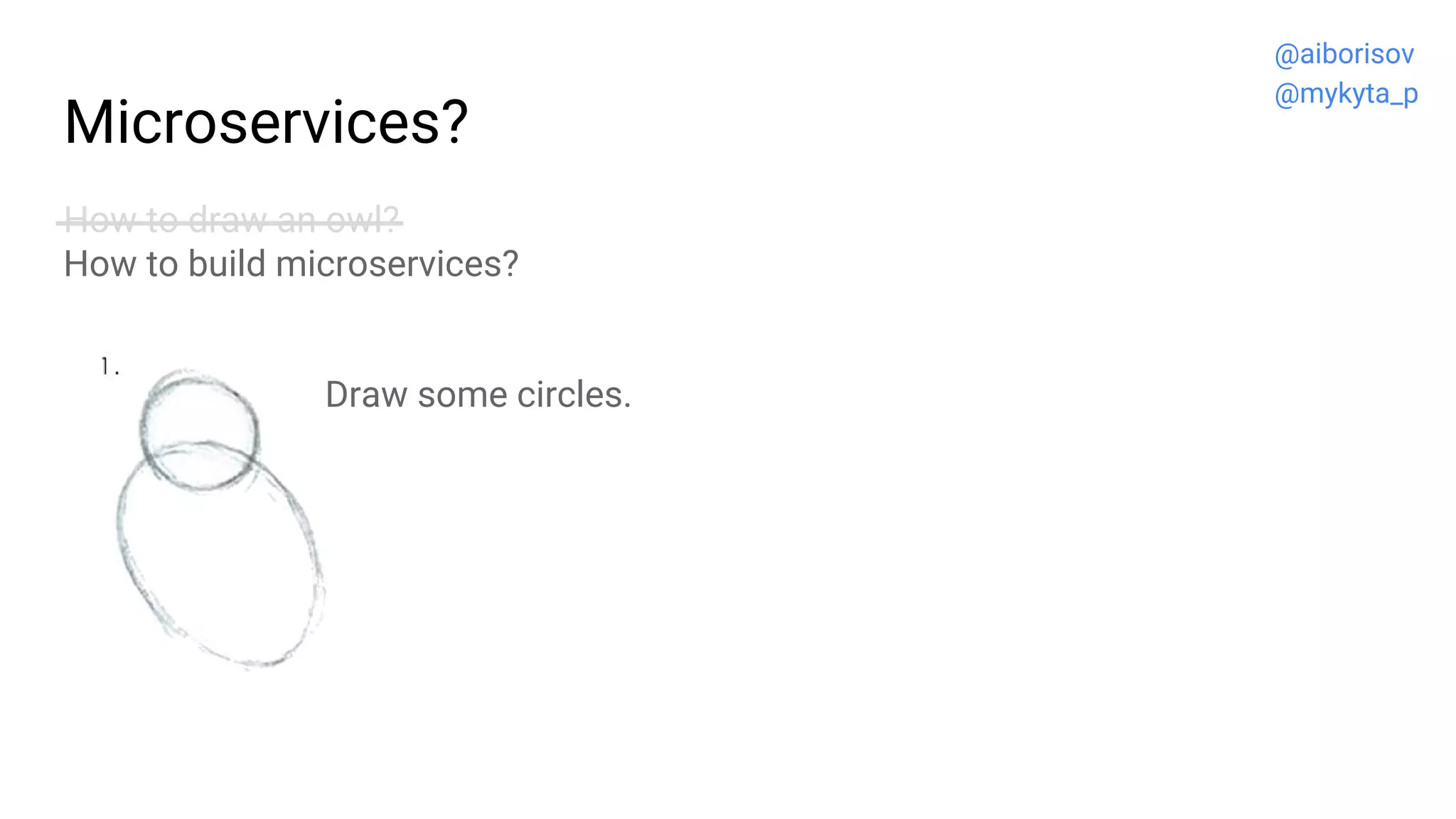 Microservices?
How to draw an owl?
How to build microservices?
Draw some circles.
@aiborisov
@mykyta_p
 