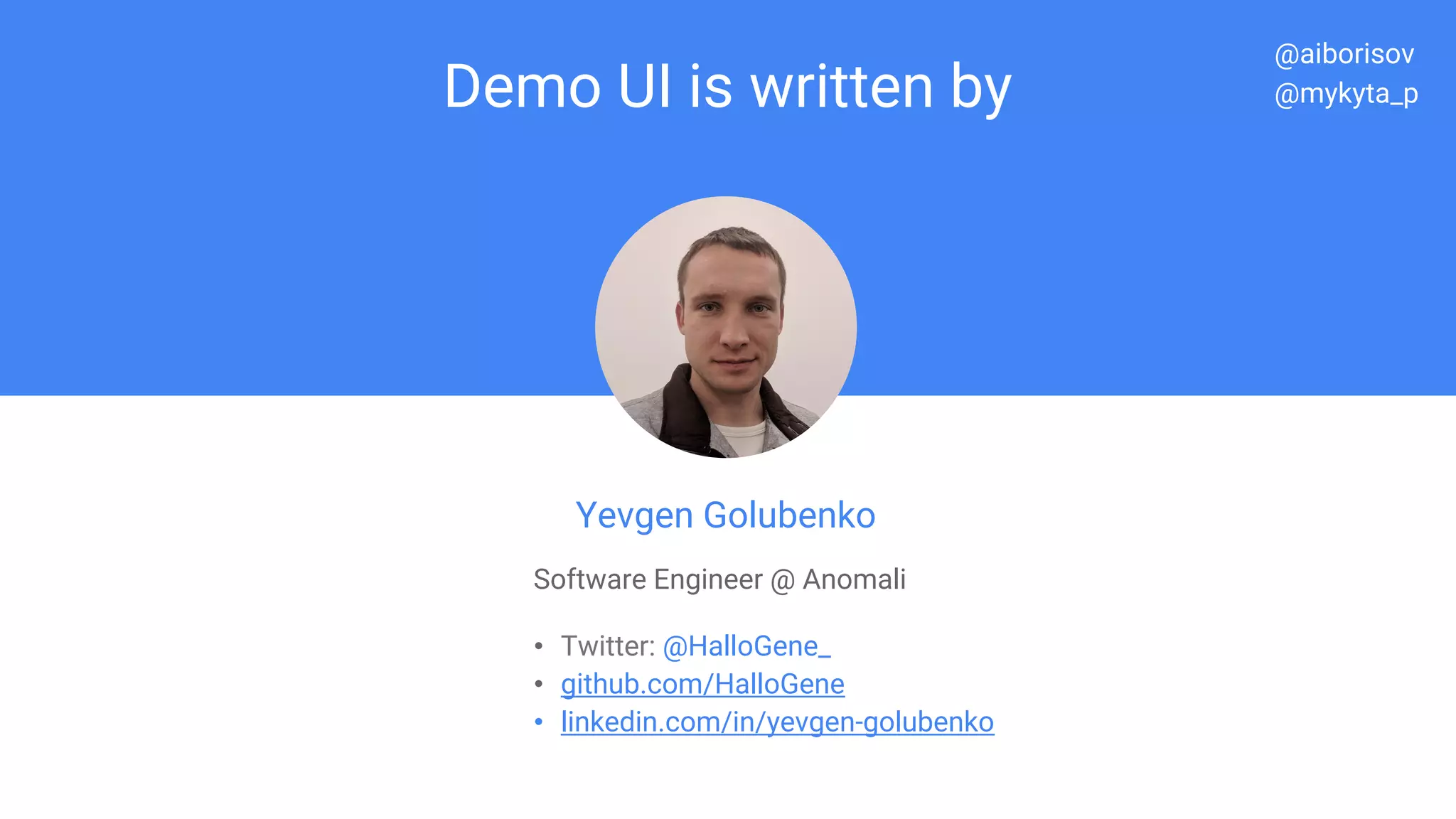 Demo UI is written by
Yevgen Golubenko
Software Engineer @ Anomali
• Twitter: @HalloGene_
• github.com/HalloGene
• linkedin.com/in/yevgen-golubenko
@aiborisov
@mykyta_p
 