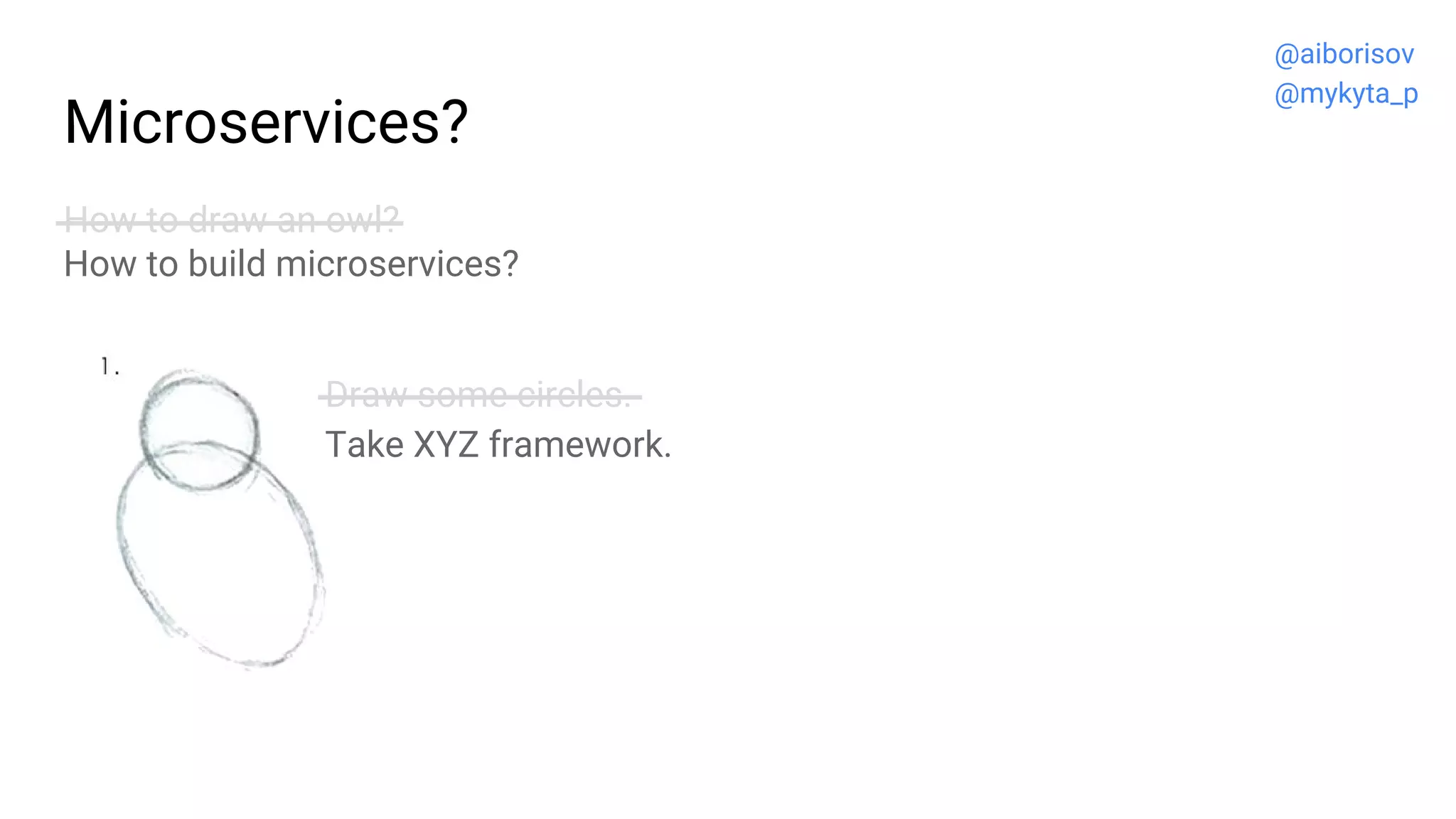 Microservices?
How to draw an owl?
How to build microservices?
Draw some circles.
Take XYZ framework.
@aiborisov
@mykyta_p
 