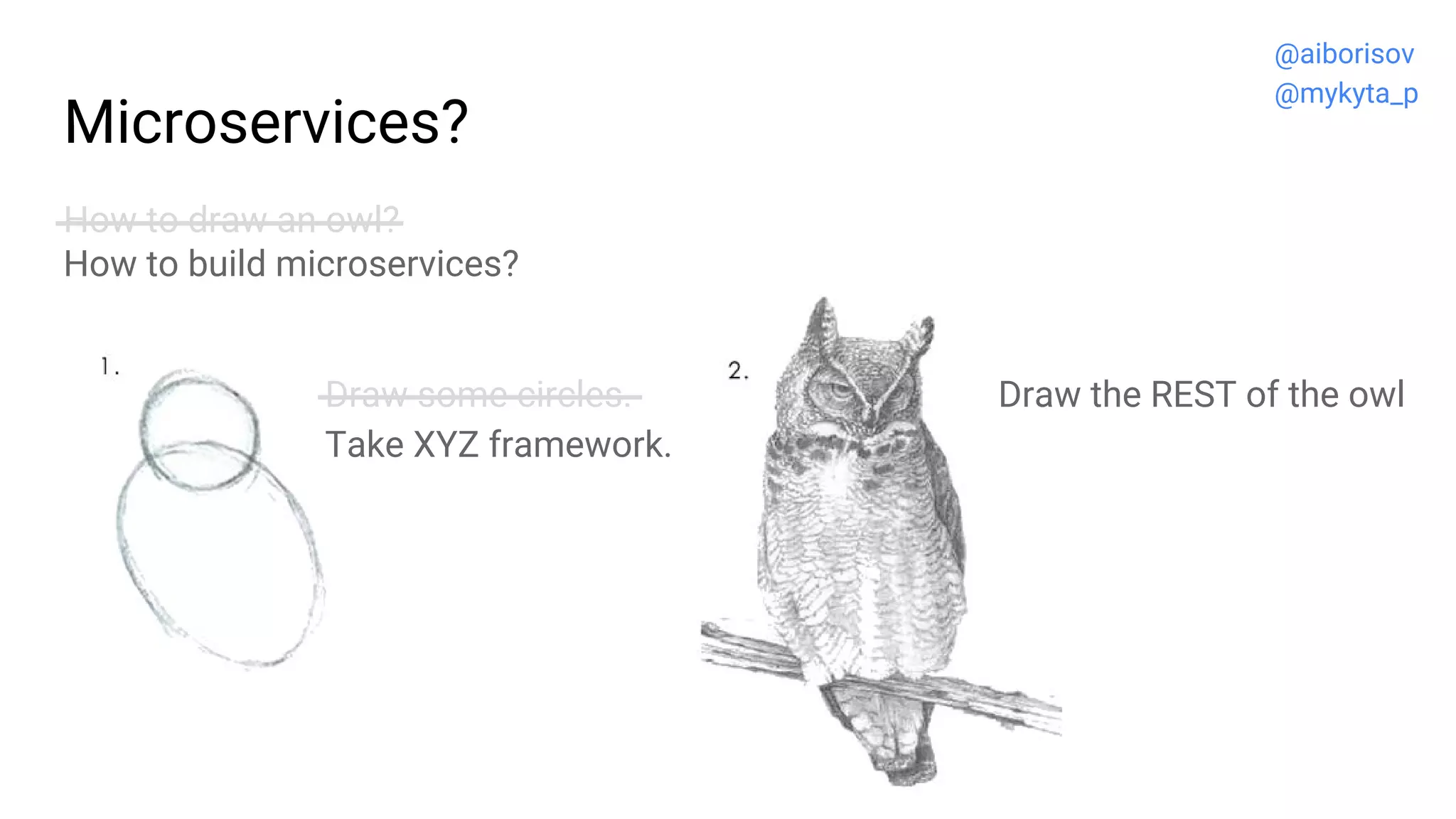Microservices?
How to draw an owl?
How to build microservices?
Draw the REST of the owlDraw some circles.
Take XYZ framework.
@aiborisov
@mykyta_p
 
