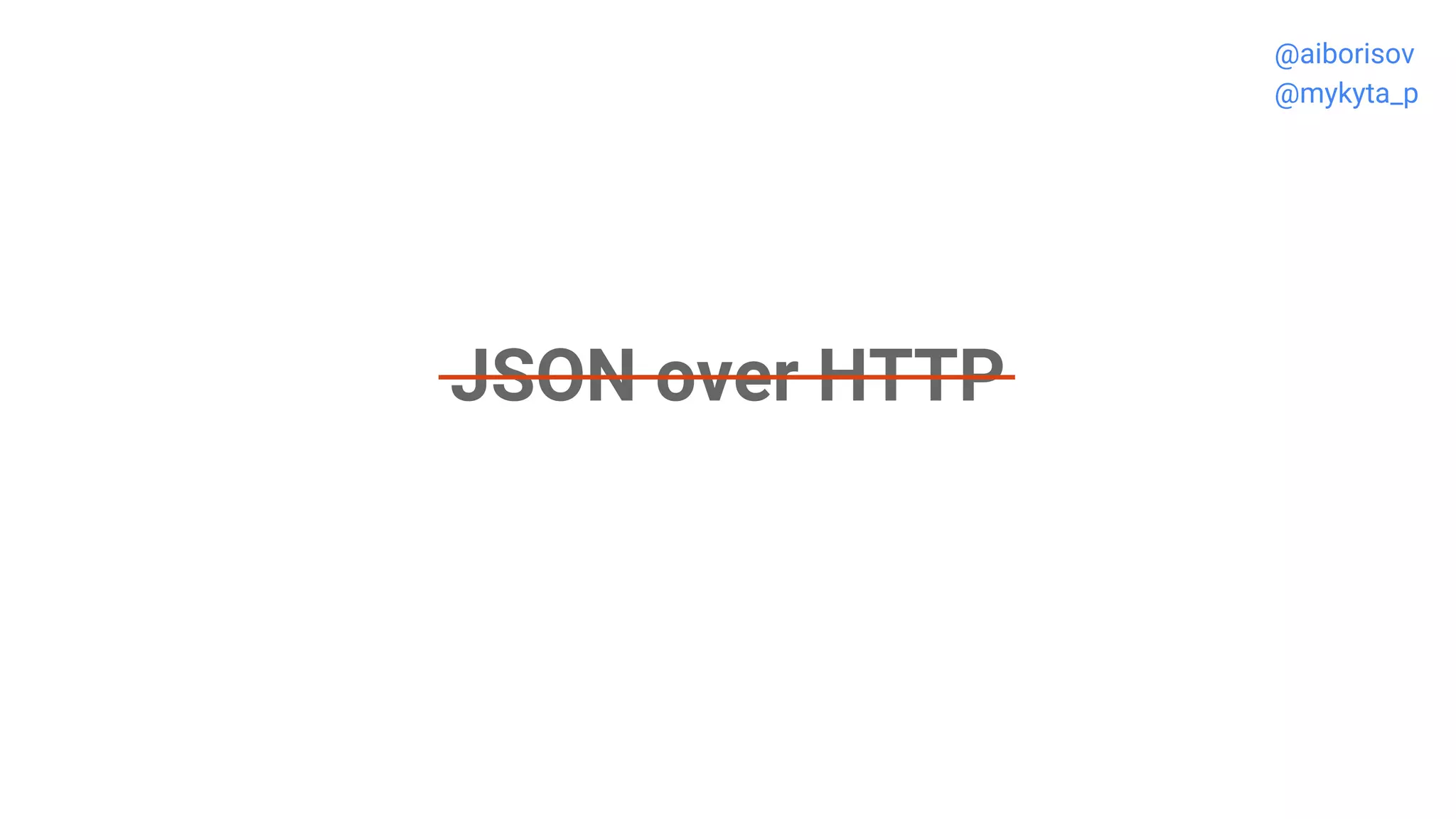 JSON over HTTP
@aiborisov
@mykyta_p
 