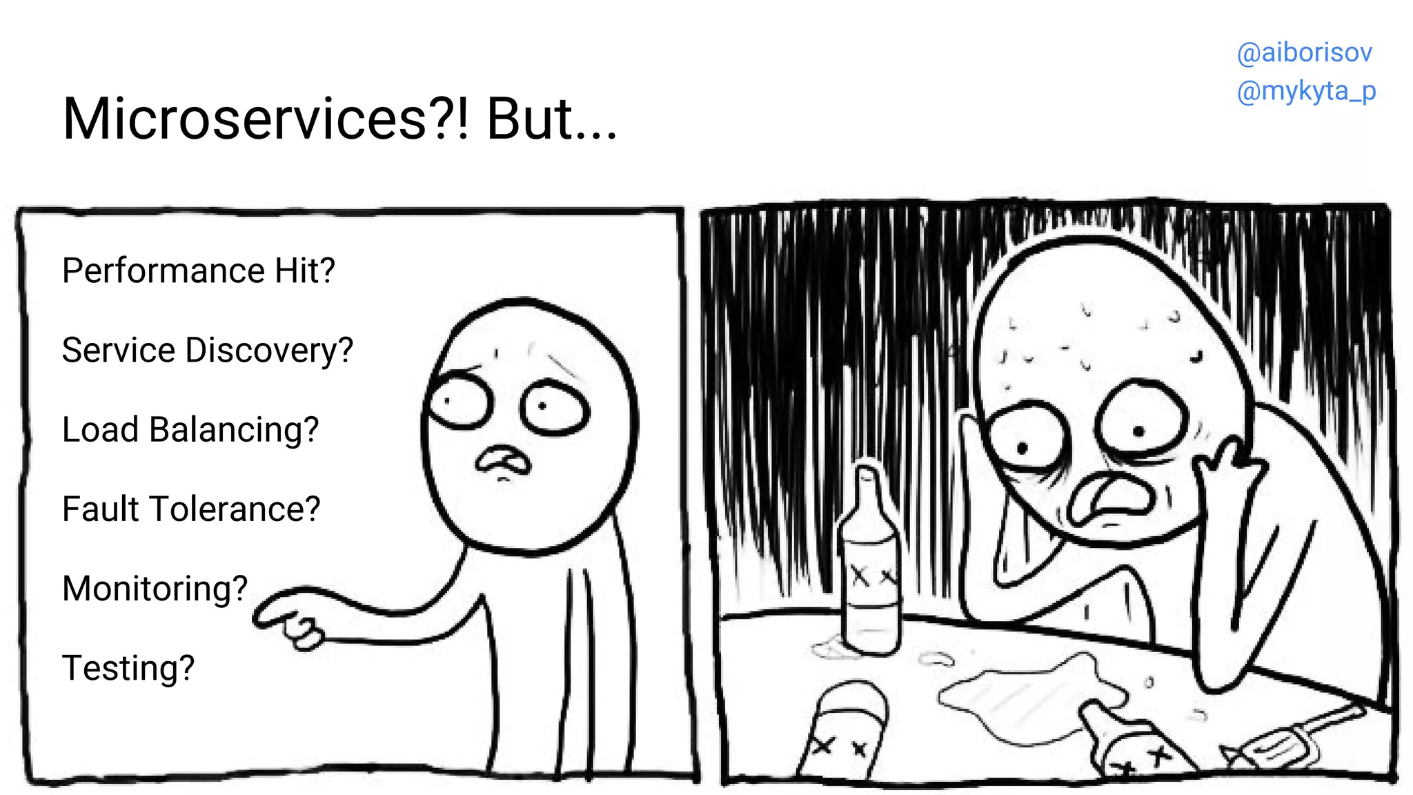Microservices?! But...
Performance Hit?
Service Discovery?
Load Balancing?
Fault Tolerance?
Monitoring?
Testing?
@aiborisov
@mykyta_p
 
