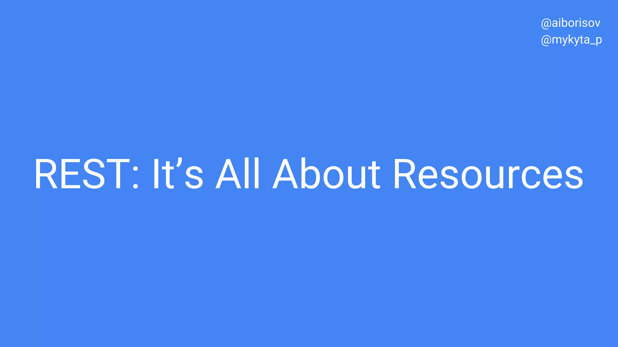 REST: It’s All About Resources
@aiborisov
@mykyta_p
 