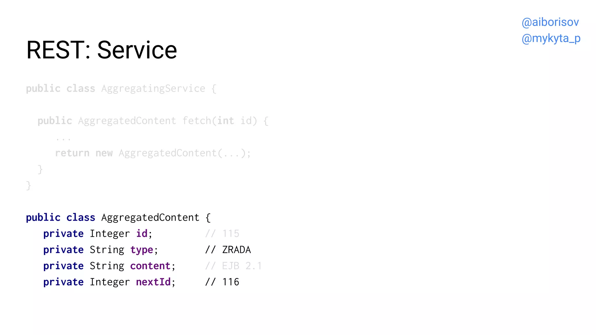 REST: Service
public class AggregatingService {
public AggregatedContent fetch(int id) {
...
return new AggregatedContent(...);
}
}
public class AggregatedContent {
private Integer id; // 115
private String type; // ZRADA
private String content; // EJB 2.1
private Integer nextId; // 116
@aiborisov
@mykyta_p
 