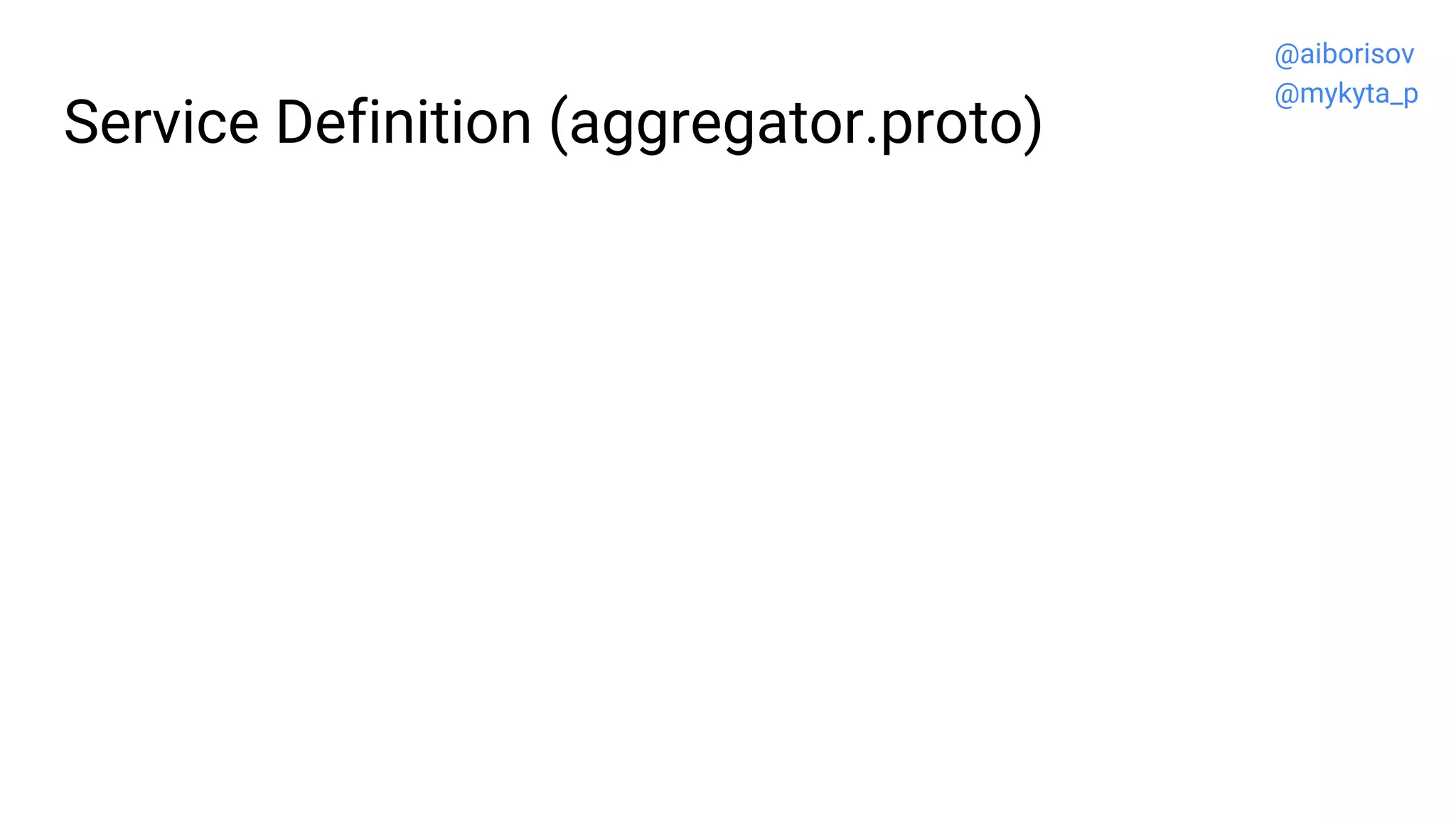 Service Definition (aggregator.proto)
@aiborisov
@mykyta_p
 
