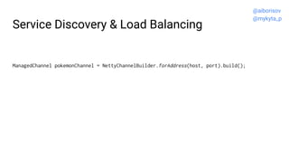 Service Discovery & Load Balancing
ManagedChannel pokemonChannel = NettyChannelBuilder.forAddress(host, port).build();
@ai...