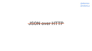 JSON over HTTP
@aiborisov
@mykyta_p
 