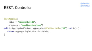 REST: Controller
@GetMapping(
value = "/content/{id}",
produces = "application/json")
public AggregatedContent aggregated(...