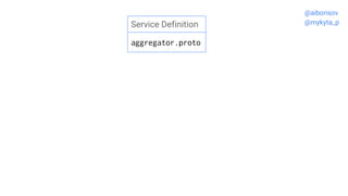 Service Definition
aggregator.proto
@aiborisov
@mykyta_p
 