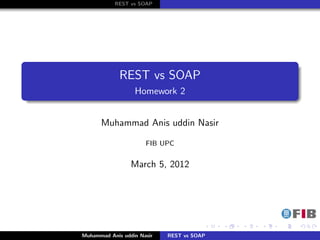 REST vs SOAP




             REST vs SOAP
                  Homework 2


      Muhammad Anis uddin Nasir

                      FIB UPC


                 March 5, 2012




Muhammad Anis uddin Nasir   REST vs SOAP
 