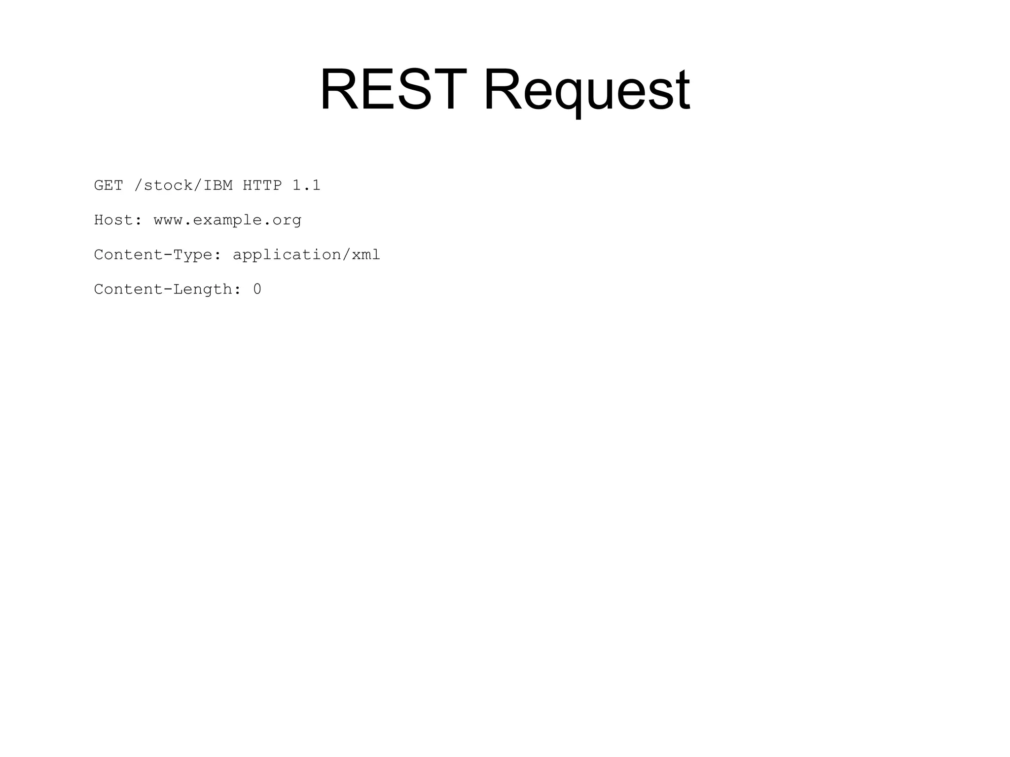 REST Request
GET /stock/IBM HTTP 1.1

Host: www.example.org

Content-Type: application/xml

Content-Length: 0
 