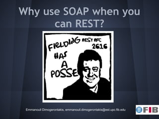 Why use SOAP when you
      can REST?




 Emmanouil Dimogerontakis, emmanouil.dimogerontakis@est.upc.fib.edu
 