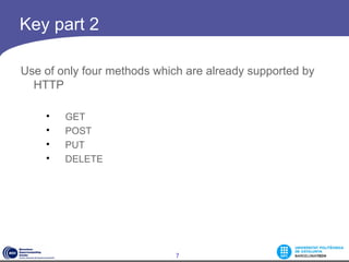 Key part 2

Use of only four methods which are already supported by
  HTTP

    
        GET
    
        POST
    
        PUT
    
        DELETE




                            7
 