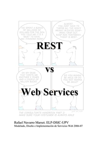 REST
vs
Web Services
Rafael Navarro Marset. ELP-DSIC-UPV
Modelado, Diseño e Implementación de Servicios Web 2006-07

 
