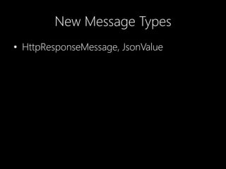 New Message Types
• HttpResponseMessage, JsonValue
 