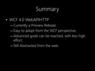 Summary
• WCF 4.0 WebAPIHTTP
– Currently a Preview Release.
– Easy to adopt from the WCF perspective.
– Advanced goals can be reached, with less high
effort.
– Still Abstracted from the web.
 