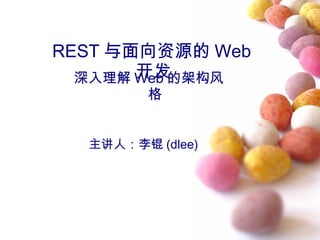 REST 与面向资源的 Web
开发深入理解 Web 的架构风
格
主讲人：李锟 (dlee)
 