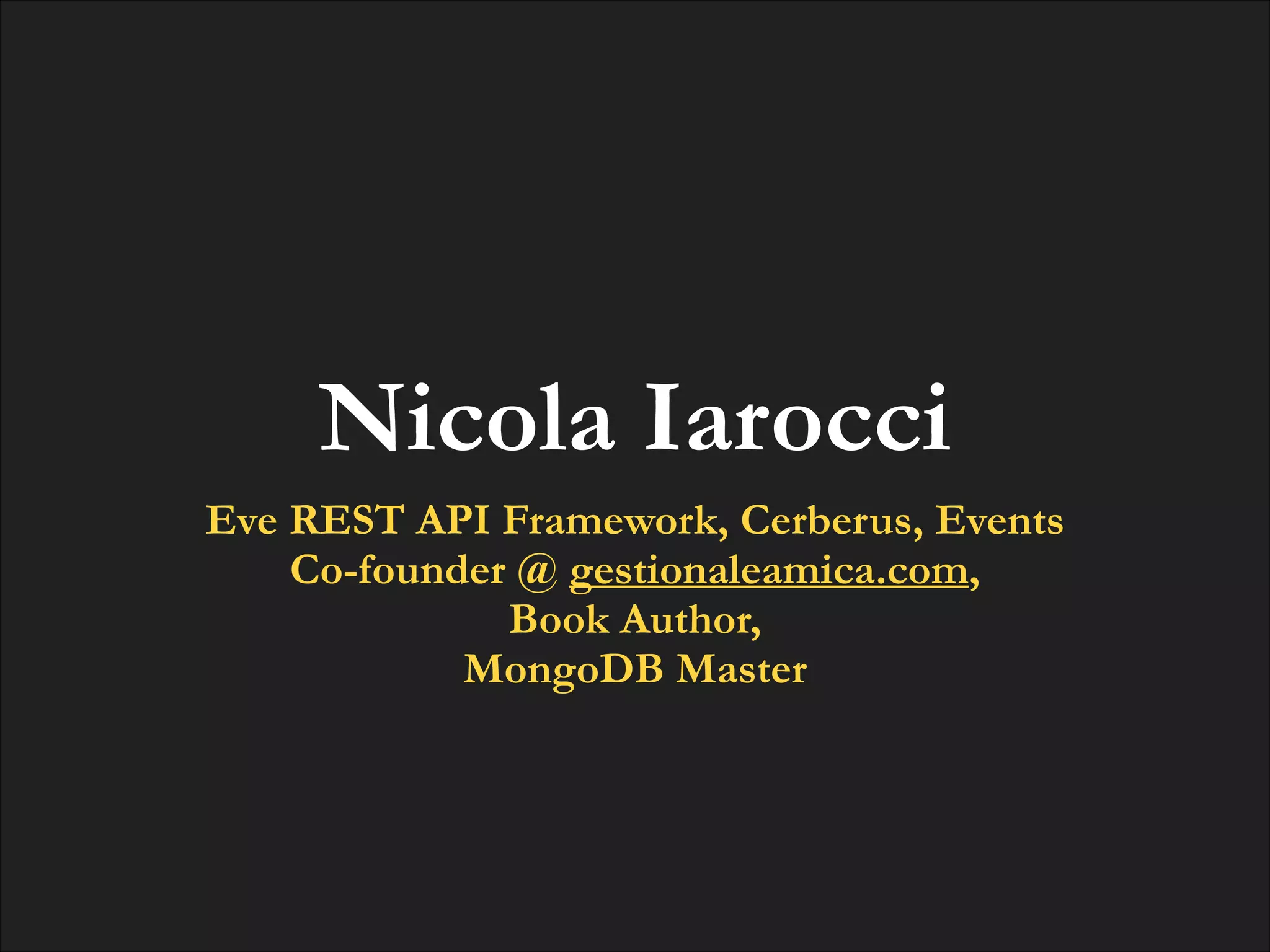 Nicola Iarocci
Eve REST API Framework, Cerberus, Events
Co-founder @ gestionaleamica.com,
Book Author,
MongoDB Master

 