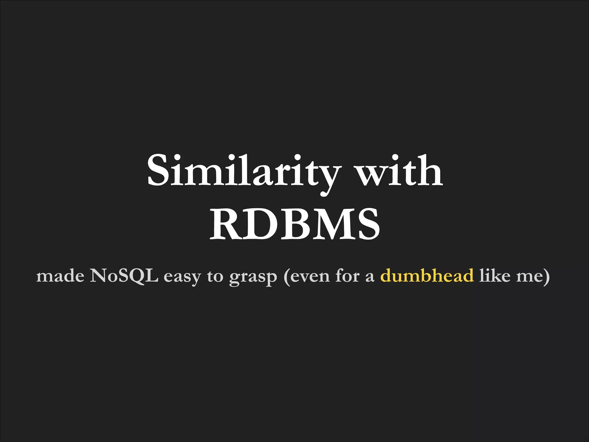 Similarity with
RDBMS
made NoSQL easy to grasp (even for a dumbhead like me)

 