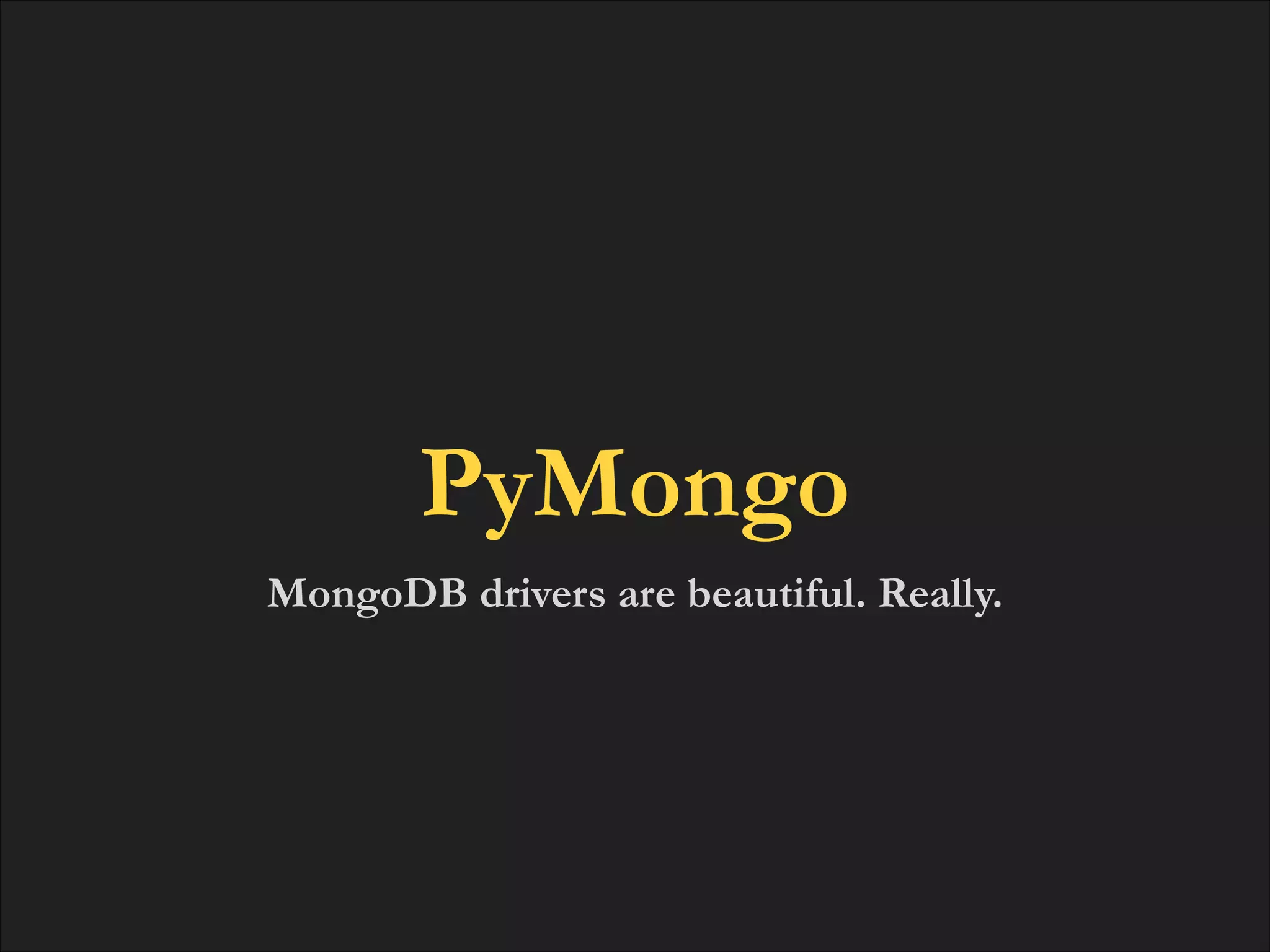 PyMongo
MongoDB drivers are beautiful. Really.

 