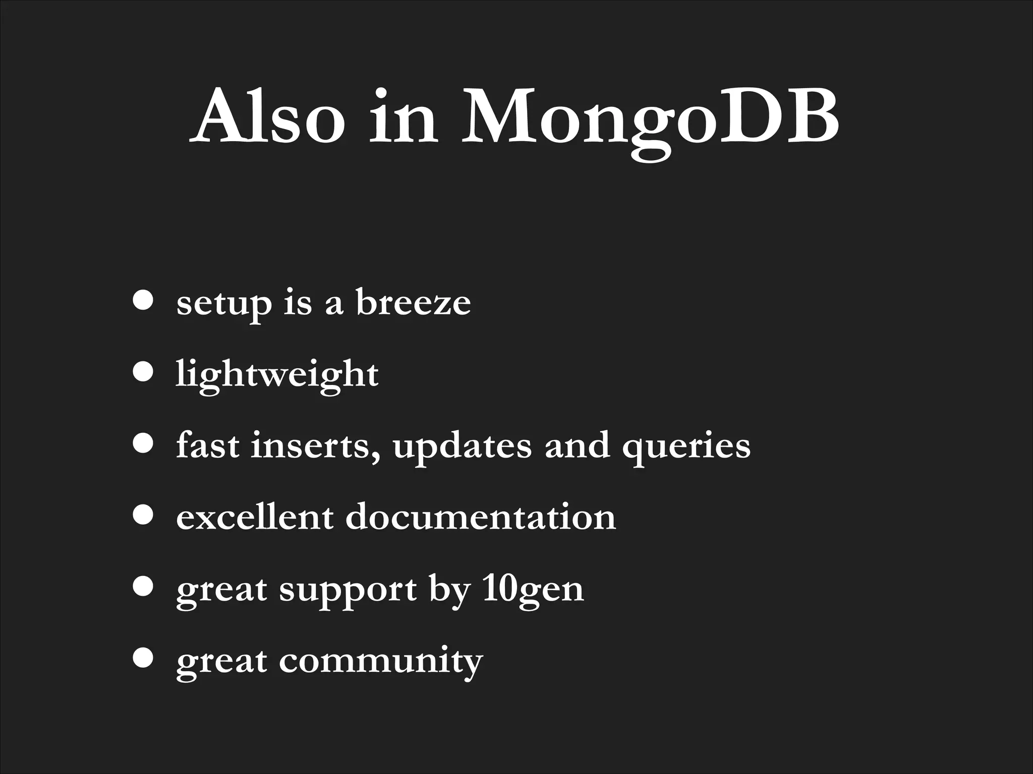 Also in MongoDB
• setup is a breeze
• lightweight
• fast inserts, updates and queries
• excellent documentation
• great support by 10gen
• great community

 