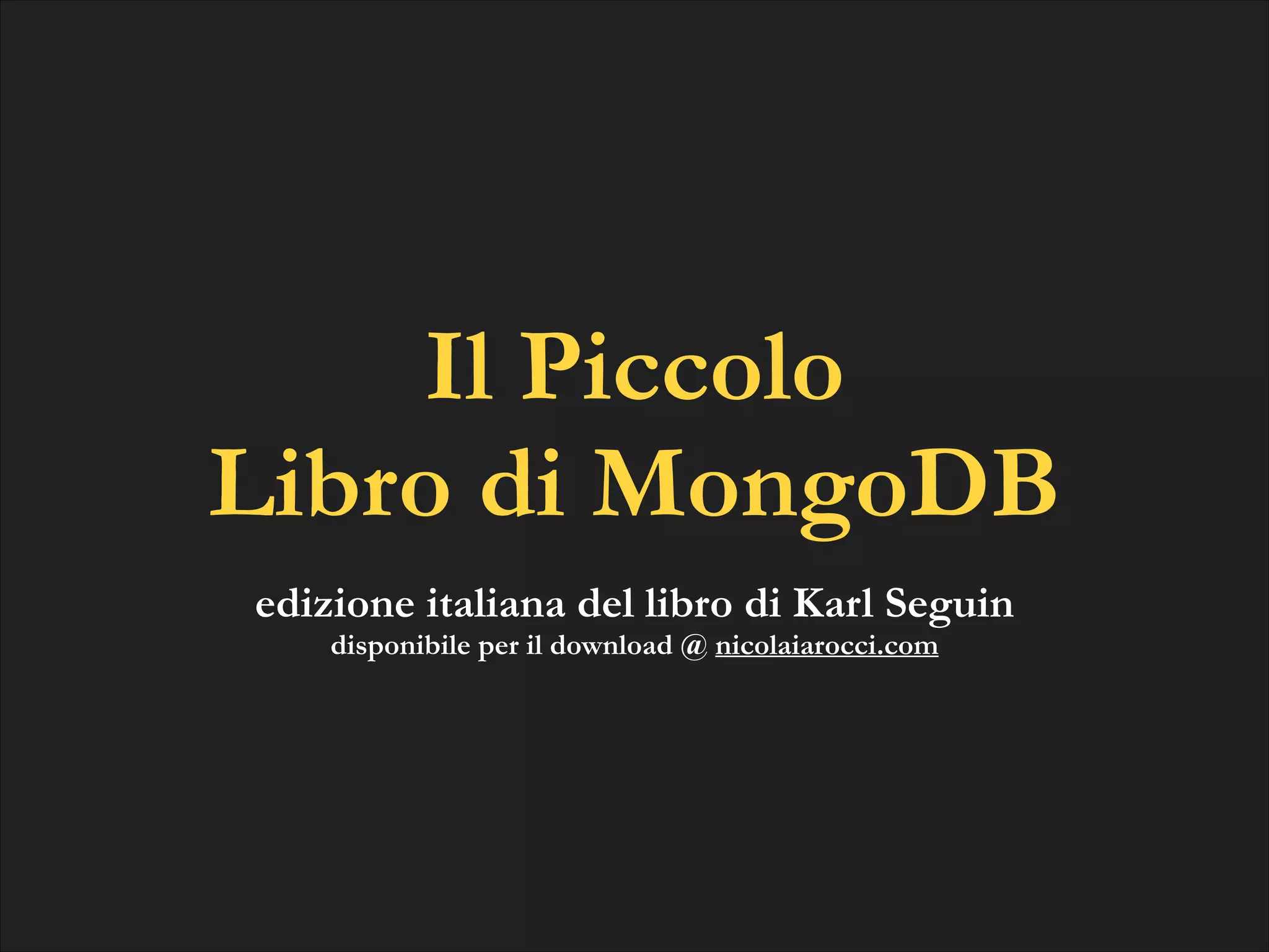 Il Piccolo
Libro di MongoDB
edizione italiana del libro di Karl Seguin
disponibile per il download @ nicolaiarocci.com

 