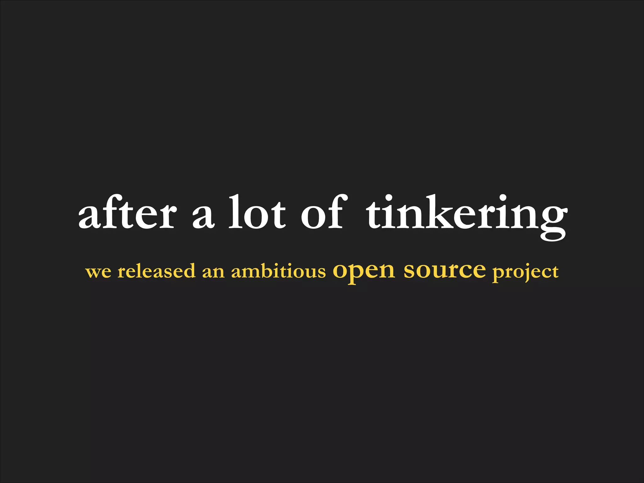 after a lot of tinkering
we released an ambitious open

source project

 