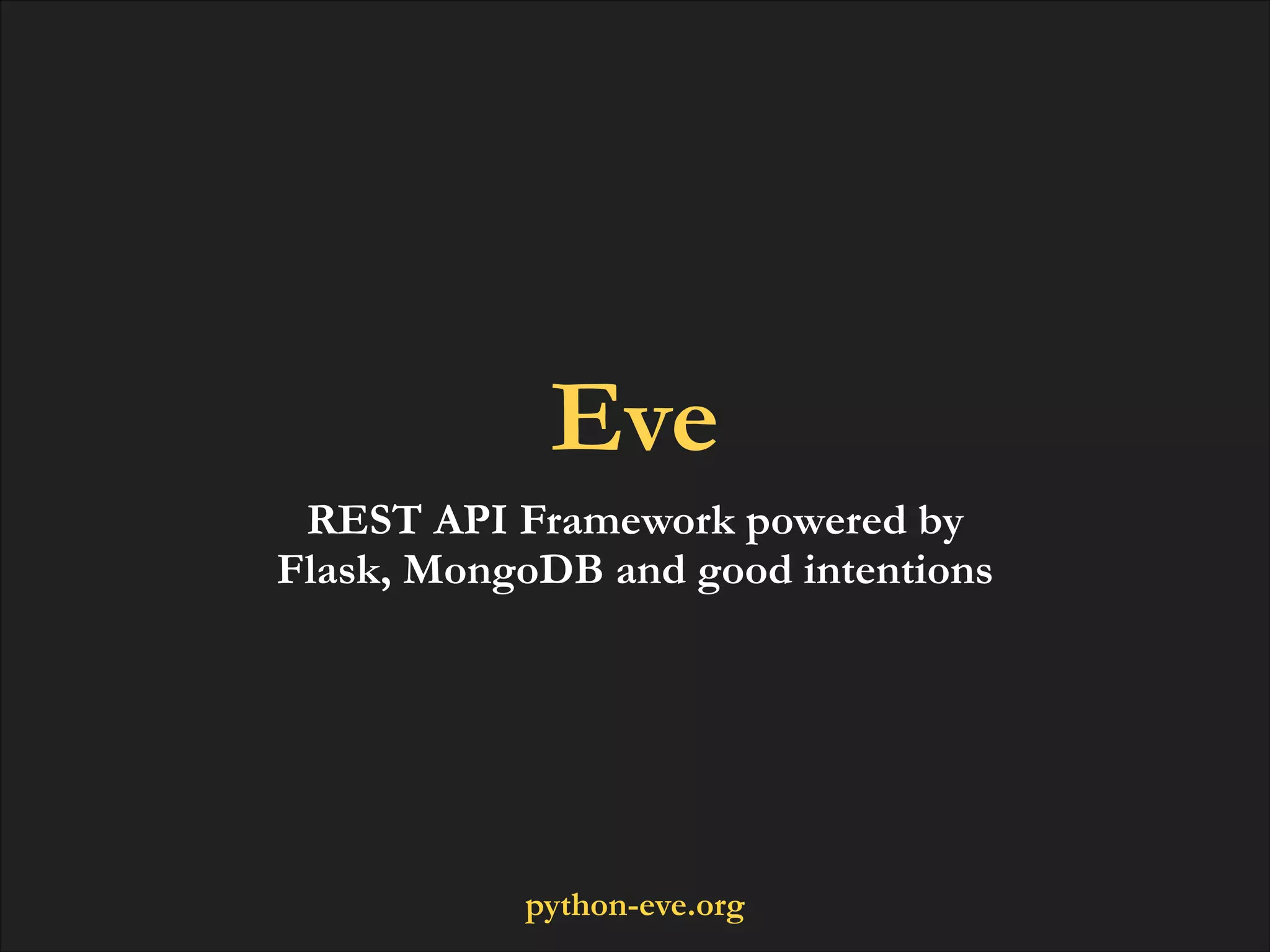 Eve
REST API Framework powered by
Flask, MongoDB and good intentions

python-eve.org

 